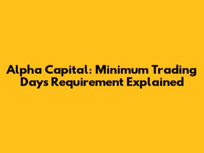 Alpha Capital: Minimum Trading Days Requirement Explained