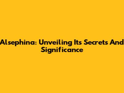 Alsephina: Unveiling Its Secrets And Significance