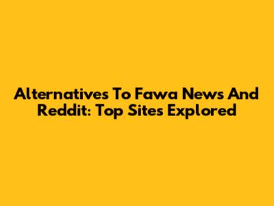 Alternatives To Fawa News And Reddit: Top Sites Explored