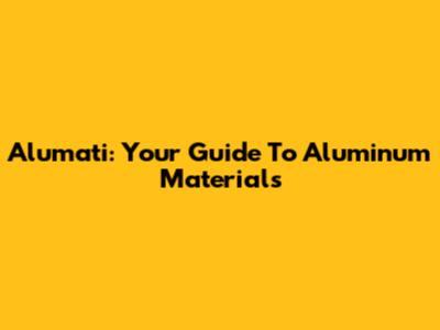 Alumati: Your Guide To Aluminum Materials