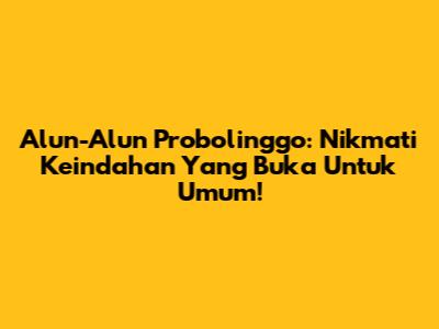 Alun-Alun Probolinggo: Nikmati Keindahan Yang Buka Untuk Umum!