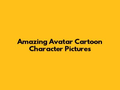 Amazing Avatar Cartoon Character Pictures