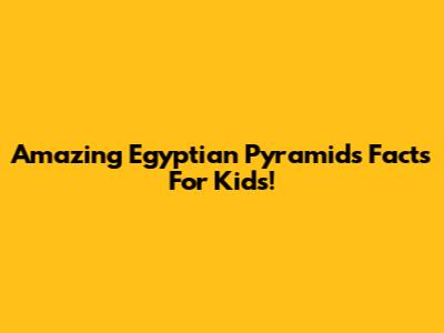 Amazing Egyptian Pyramids Facts For Kids!