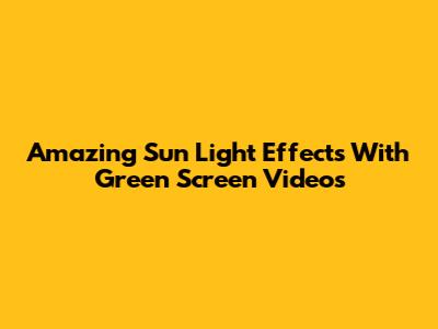 Amazing Sun Light Effects With Green Screen Videos