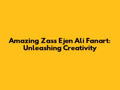Amazing Zass Ejen Ali Fanart: Unleashing Creativity