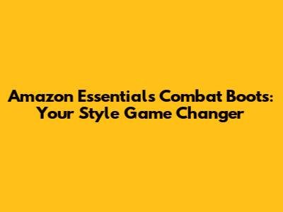 Amazon Essentials Combat Boots: Your Style Game Changer