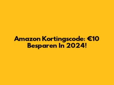 Amazon Kortingscode: €10 Besparen In 2024!