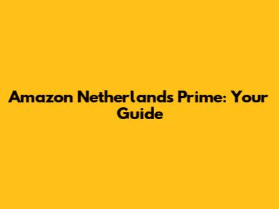 Amazon Netherlands Prime: Your Guide