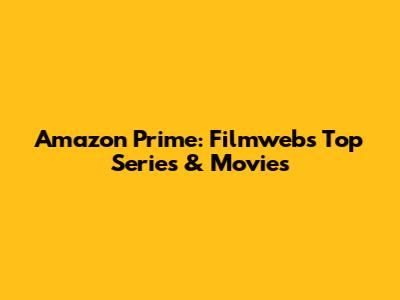 Amazon Prime: Filmweb's Top Series & Movies