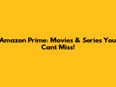 Amazon Prime: Movies & Series You Can't Miss!