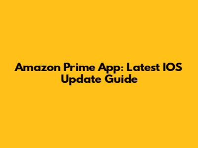 Amazon Prime App: Latest IOS Update Guide