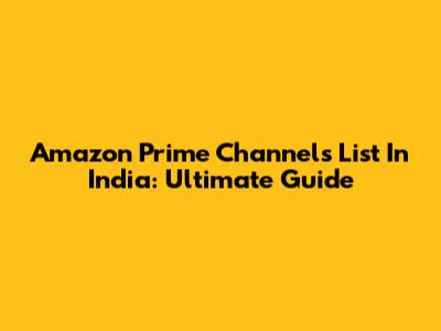 Amazon Prime Channels List In India: Ultimate Guide