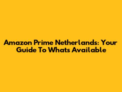 Amazon Prime Netherlands: Your Guide To What's Available