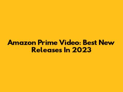 Amazon Prime Video: Best New Releases In 2023