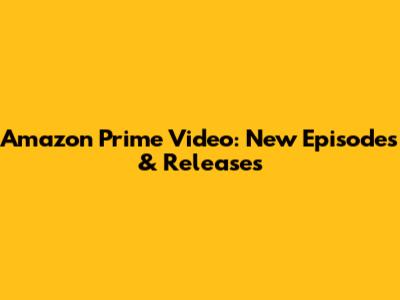Amazon Prime Video: New Episodes & Releases