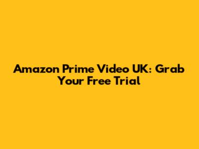 Amazon Prime Video UK: Grab Your Free Trial