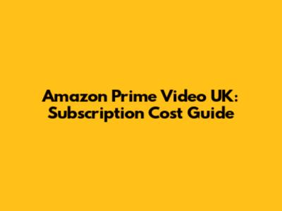 Amazon Prime Video UK: Subscription Cost Guide