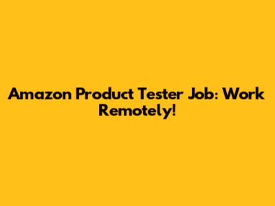 Amazon Product Tester Job: Work Remotely!