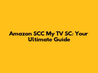 Amazon SCC My TV SC: Your Ultimate Guide