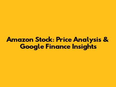 Amazon Stock: Price Analysis & Google Finance Insights