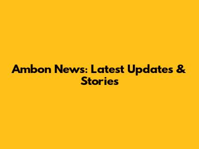 Ambon News: Latest Updates & Stories