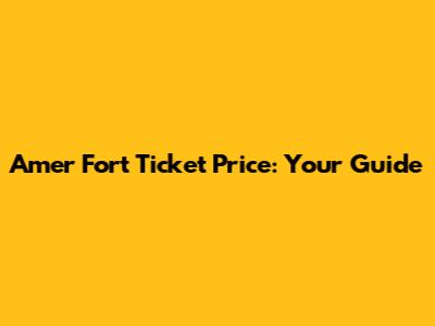 Amer Fort Ticket Price: Your Guide