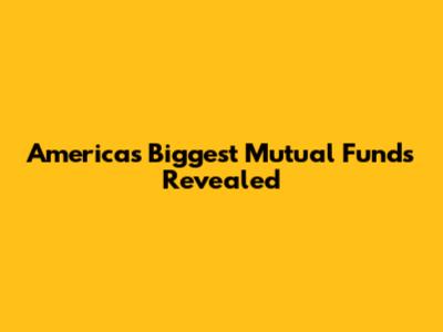 America's Biggest Mutual Funds Revealed