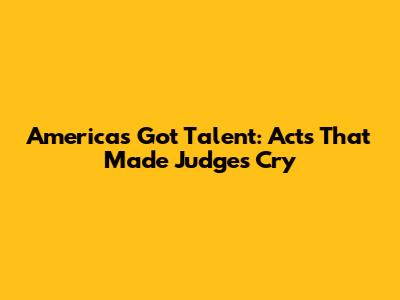 America's Got Talent: Acts That Made Judges Cry