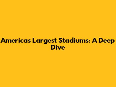 America's Largest Stadiums: A Deep Dive