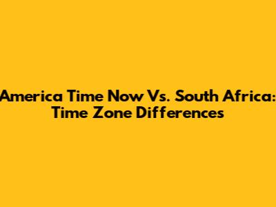 America Time Now Vs. South Africa: Time Zone Differences
