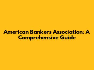 American Bankers Association: A Comprehensive Guide