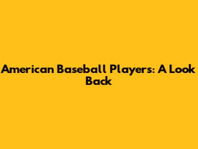 American Baseball Players: A Look Back