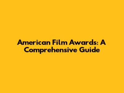 American Film Awards: A Comprehensive Guide