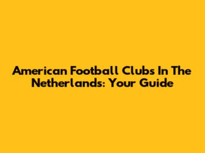 American Football Clubs In The Netherlands: Your Guide