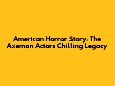 American Horror Story: The Axeman Actor's Chilling Legacy
