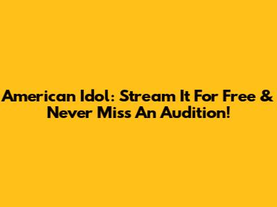 American Idol: Stream It For Free & Never Miss An Audition!