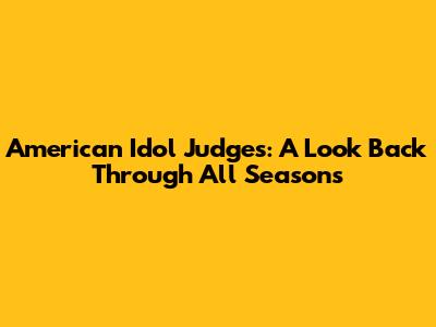 American Idol Judges: A Look Back Through All Seasons