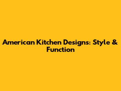 American Kitchen Designs: Style & Function