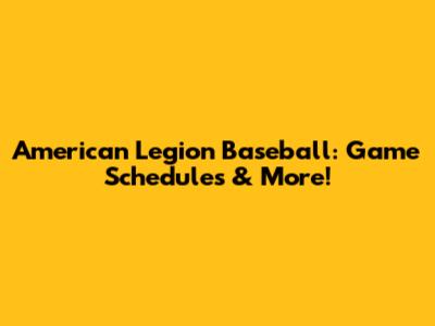 American Legion Baseball: Game Schedules & More!