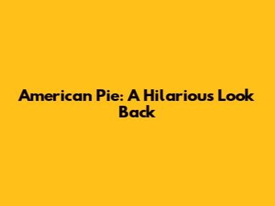 American Pie: A Hilarious Look Back