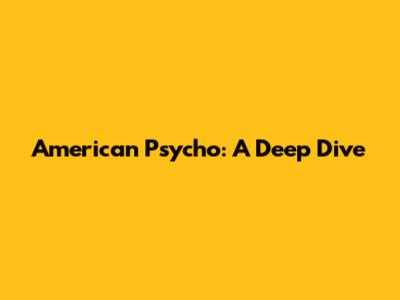 American Psycho: A Deep Dive