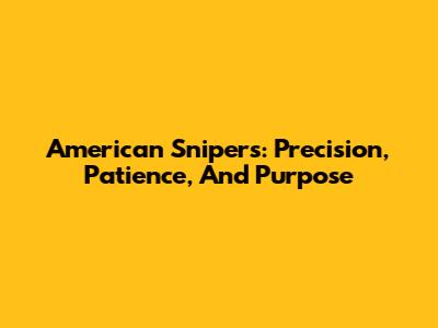 American Snipers: Precision, Patience, And Purpose