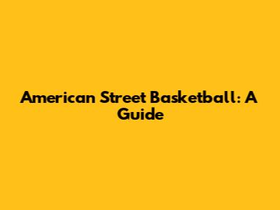 American Street Basketball: A Guide