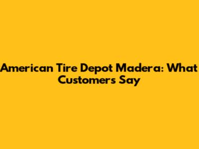 American Tire Depot Madera: What Customers Say
