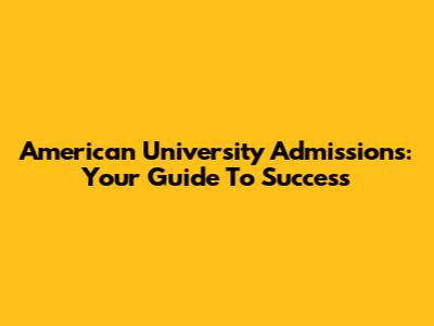 American University Admissions: Your Guide To Success
