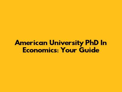 American University PhD In Economics: Your Guide