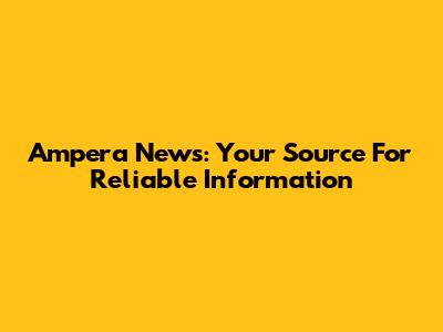 Ampera News: Your Source For Reliable Information