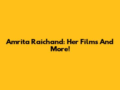 Amrita Raichand: Her Films And More!