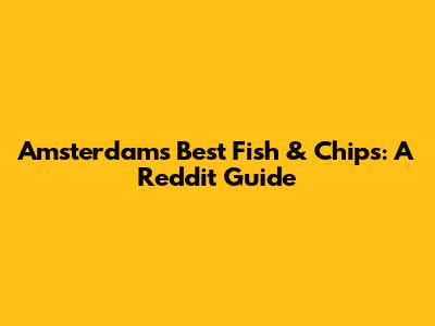 Amsterdam's Best Fish & Chips: A Reddit Guide