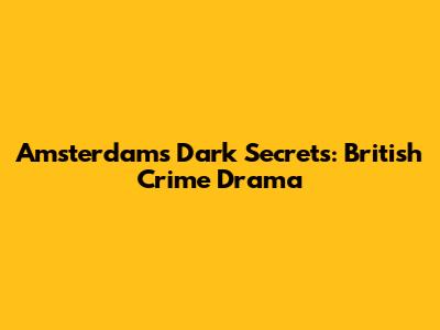 Amsterdam's Dark Secrets: British Crime Drama